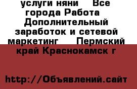 услуги няни  - Все города Работа » Дополнительный заработок и сетевой маркетинг   . Пермский край,Краснокамск г.